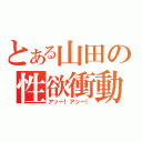 とある山田の性欲衝動（アッー！アッー！）