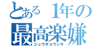 とある１年の最高楽嫌（シュウギョウシキ）