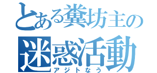 とある糞坊主の迷惑活動（アジトなう）