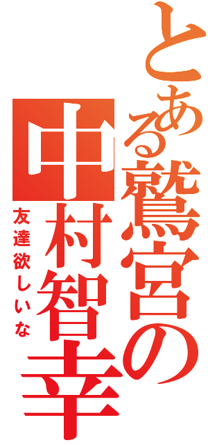 とある鷲宮の中村智幸（友達欲しいな）