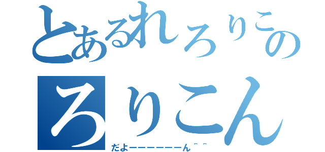 とあるれろりこんのろりこん伝説（だよーーーーーーん＾＾）