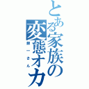 とある家族の変態オカマ（銀一さん）