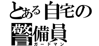 とある自宅の警備員（ガードマン）