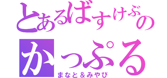 とあるばすけぶのかっぷる（まなと＆みやび）