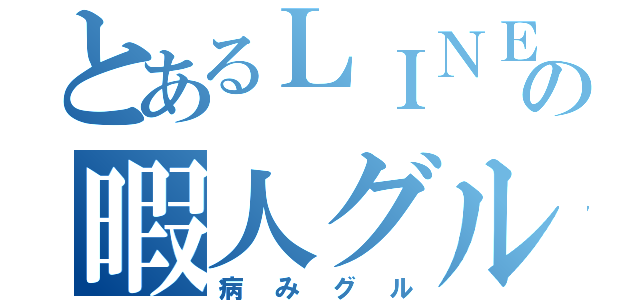 とあるＬＩＮＥの暇人グル（病みグル）