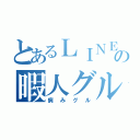 とあるＬＩＮＥの暇人グル（病みグル）