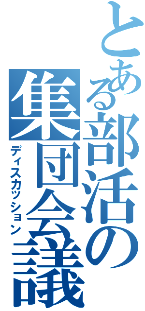 とある部活の集団会議（ディスカッション）