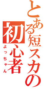 とある短スカの初心者（よっちゃん）