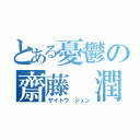 とある憂鬱の齋藤 潤（サイトウ ジュン）