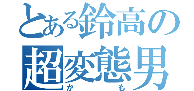 とある鈴高の超変態男（かも）