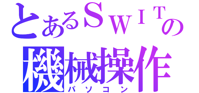 とあるＳＷＩＴＣＨの機械操作（パソコン）