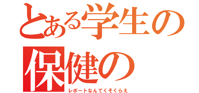 とある学生の保健の（レポートなんてくそくらえ）