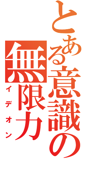 とある意識の無限力（イデオン）