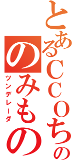 とあるＣＣＯちゃののみもの（ツンデレーダ）