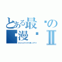 とある最爱の动漫戏Ⅱ（あなたはそれをを愛しますか）