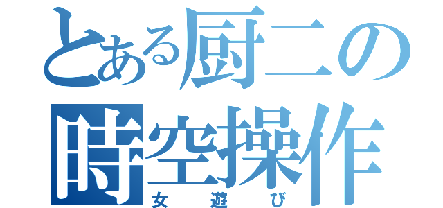 とある厨二の時空操作（女遊び）