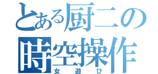 とある厨二の時空操作（女遊び）