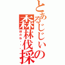 とあるじじぃの森林伐採（頭のね・・。）