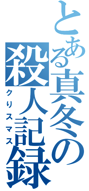 とある真冬の殺人記録 （クりスマス）