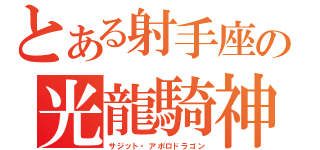 とある射手座の光龍騎神（サジット・アポロドラゴン）