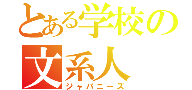 とある学校の文系人（ジャパニーズ）