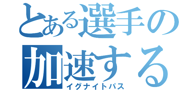 とある選手の加速するパス（イグナイトパス）