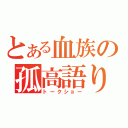 とある血族の孤高語り（トークショー）