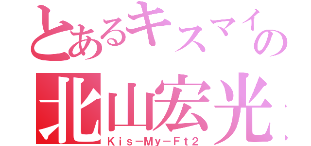 とあるキスマイの北山宏光（Ｋｉｓ－Ｍｙ－Ｆｔ２）