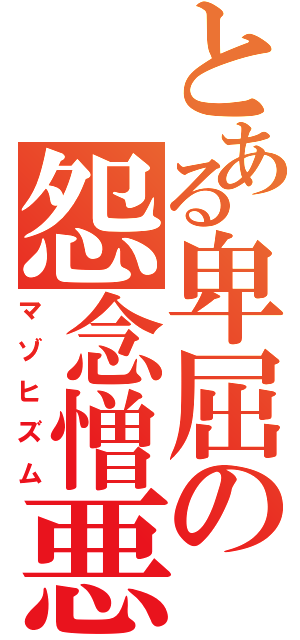 とある卑屈の怨念憎悪（マゾヒズム）