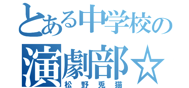 とある中学校の演劇部☆（松野兎猫）