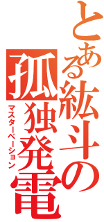 とある紘斗の孤独発電（マスターベーション）