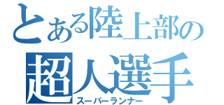 とある陸上部の超人選手（スーパーランナー）