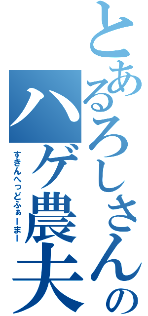 とあるろしさんのハゲ農夫（すきんへっどふぁーまー）