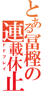 とある冨樫の連載休止（ＦＦプレイ）