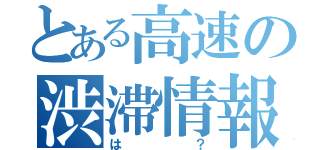 とある高速の渋滞情報（は？）