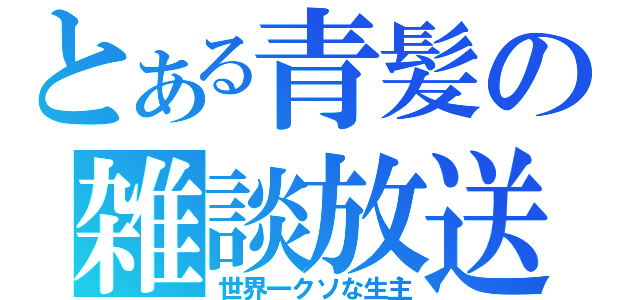 とある青髪の雑談放送（世界一クソな生主）