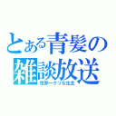 とある青髪の雑談放送（世界一クソな生主）