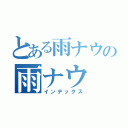 とある雨ナウの雨ナウ（インデックス）