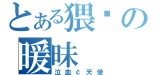 とある猥琐の暖昧（泣血￠天使）