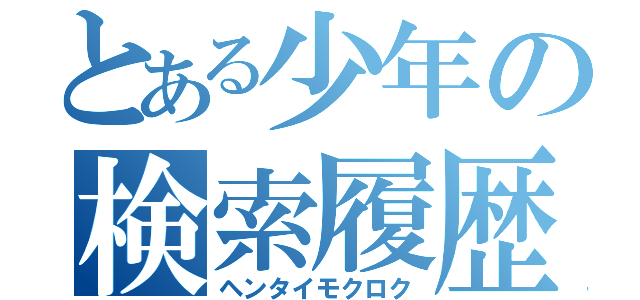 とある少年の検索履歴（ヘンタイモクロク）