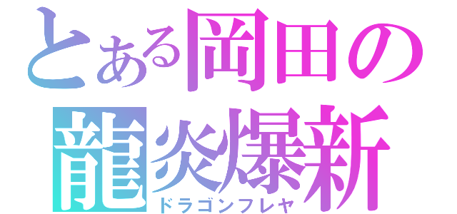 とある岡田の龍炎爆新（ドラゴンフレヤ）