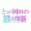 とある岡田の龍炎爆新（ドラゴンフレヤ）