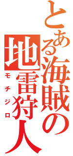 とある海賊の地雷狩人（モチジロ）