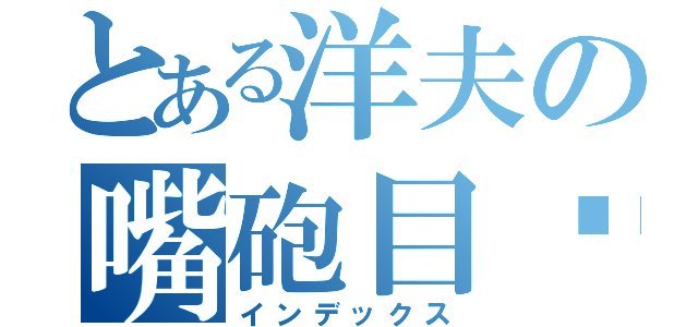 とある洋夫の嘴砲目錄（インデックス）