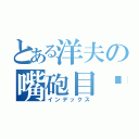 とある洋夫の嘴砲目錄（インデックス）