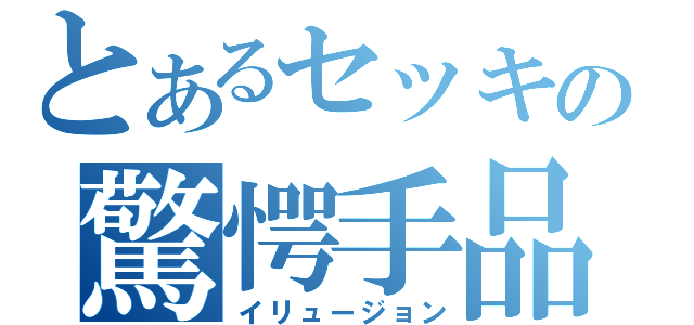 とあるセッキの驚愕手品（イリュージョン）