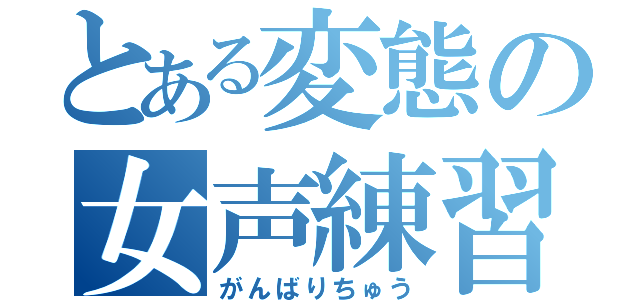 とある変態の女声練習（がんばりちゅう）