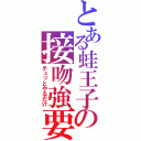 とある蛙王子の接吻強要（チュッとやるだけ）