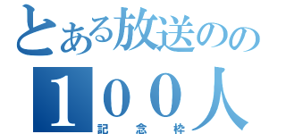 とある放送のの１００人（記念枠）