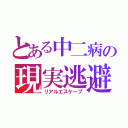 とある中二病の現実逃避（リアルエスケープ）